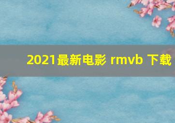 2021最新电影 rmvb 下载